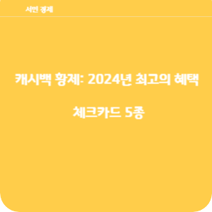 캐시백 황제: 2024년 최고의 혜택 체크카드 5종